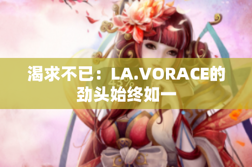 渴求不已：LA.VORACE的劲头始终如一