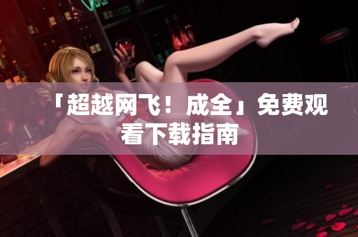 「超越网飞！成全」免费观看下载指南