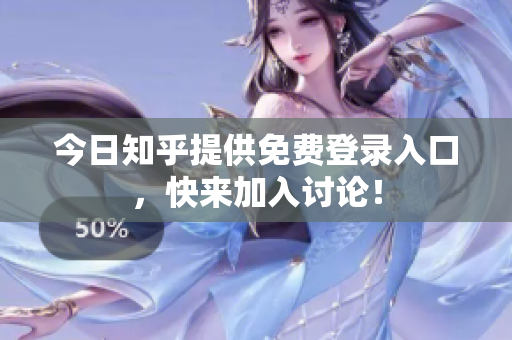今日知乎提供免费登录入口，快来加入讨论！
