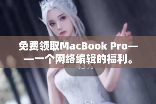 免费领取MacBook Pro——一个网络编辑的福利。