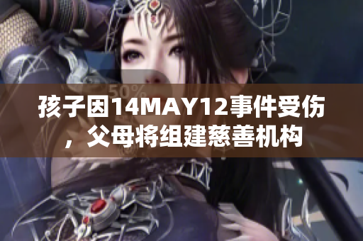 孩子因14MAY12事件受伤，父母将组建慈善机构