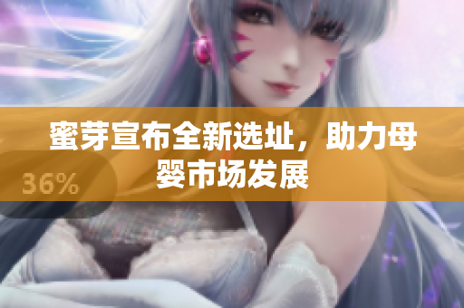 蜜芽宣布全新选址，助力母婴市场发展