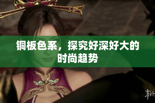 铜板色系，探究好深好大的时尚趋势