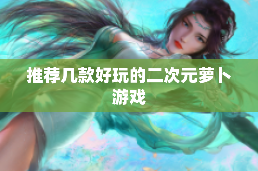 推荐几款好玩的二次元萝卜游戏
