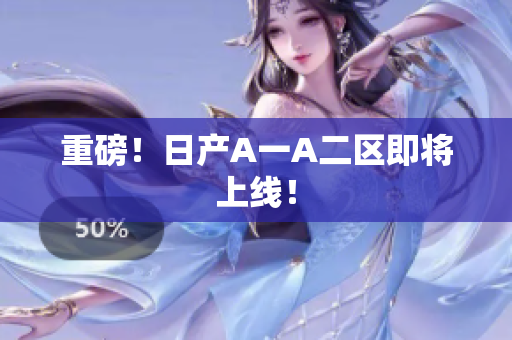 重磅！日产A一A二区即将上线！