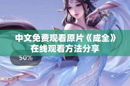 中文免费观看原片《成全》在线观看方法分享