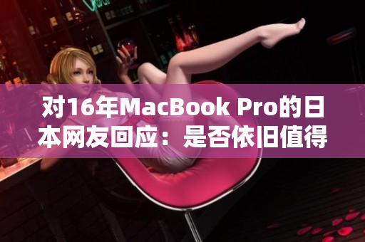 对16年MacBook Pro的日本网友回应：是否依旧值得购买？