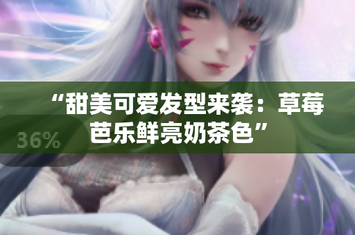 “甜美可爱发型来袭：草莓芭乐鲜亮奶茶色”