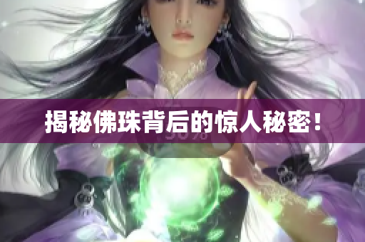 揭秘佛珠背后的惊人秘密！