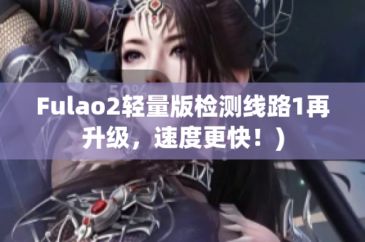 Fulao2轻量版检测线路1再升级，速度更快！)