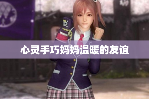 心灵手巧妈妈温暖的友谊
