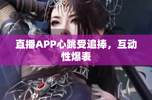 直播APP心跳受追捧，互动性爆表