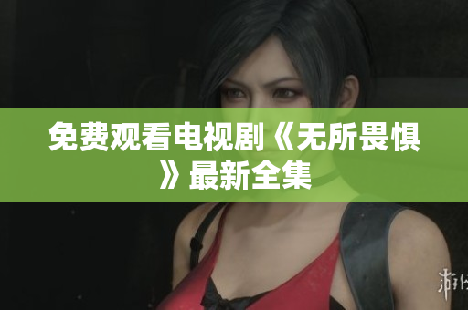 免费观看电视剧《无所畏惧》最新全集