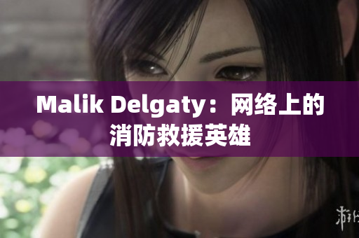 Malik Delgaty：网络上的消防救援英雄