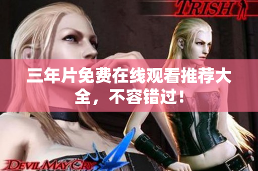 三年片免费在线观看推荐大全，不容错过！