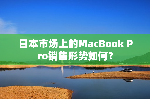 日本市场上的MacBook Pro销售形势如何？