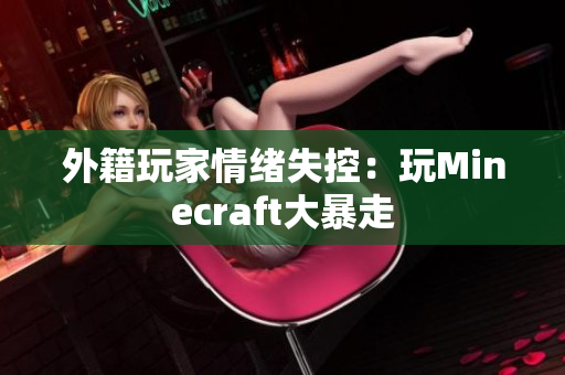 外籍玩家情绪失控：玩Minecraft大暴走