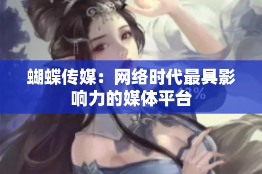 蝴蝶传媒：网络时代最具影响力的媒体平台
