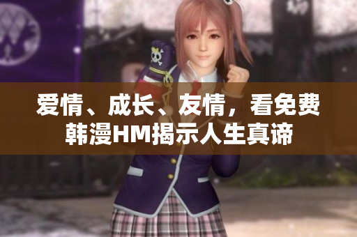 爱情、成长、友情，看免费韩漫HM揭示人生真谛