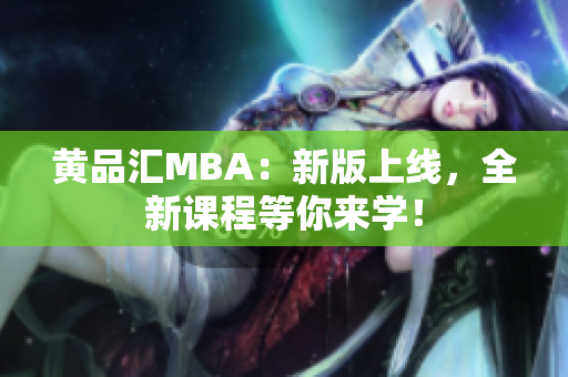 黄品汇MBA：新版上线，全新课程等你来学！
