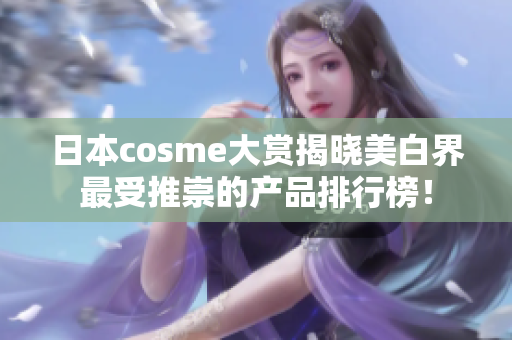 日本cosme大赏揭晓美白界最受推崇的产品排行榜！