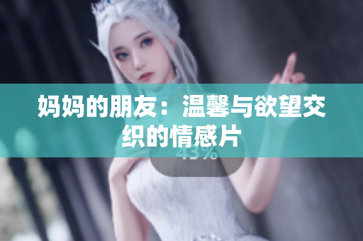 妈妈的朋友：温馨与欲望交织的情感片