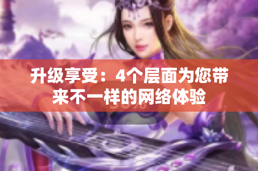 升级享受：4个层面为您带来不一样的网络体验