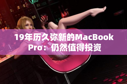 19年历久弥新的MacBook Pro：仍然值得投资