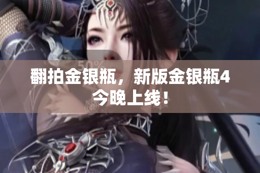 翻拍金银瓶，新版金银瓶4今晚上线！