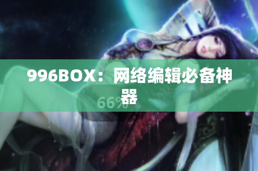 996BOX：网络编辑必备神器