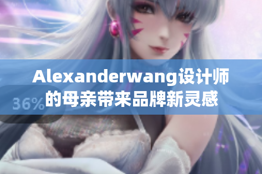 Alexanderwang设计师的母亲带来品牌新灵感