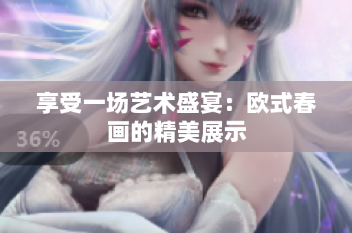 享受一场艺术盛宴：欧式春画的精美展示