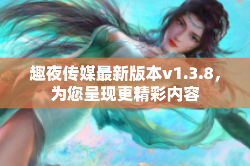 趣夜传媒最新版本v1.3.8，为您呈现更精彩内容