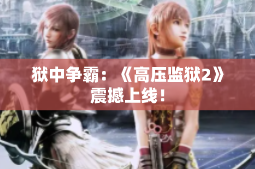 狱中争霸：《高压监狱2》震撼上线！