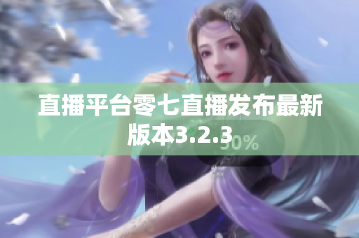 直播平台零七直播发布最新版本3.2.3