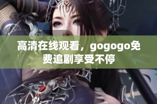 高清在线观看，gogogo免费追剧享受不停