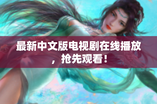 最新中文版电视剧在线播放，抢先观看！