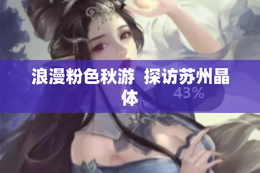 浪漫粉色秋游  探访苏州晶体