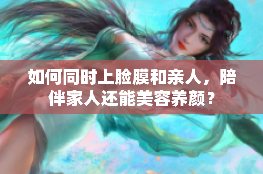 如何同时上脸膜和亲人，陪伴家人还能美容养颜？