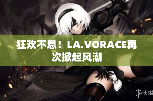 狂欢不息！LA.VORACE再次掀起风潮