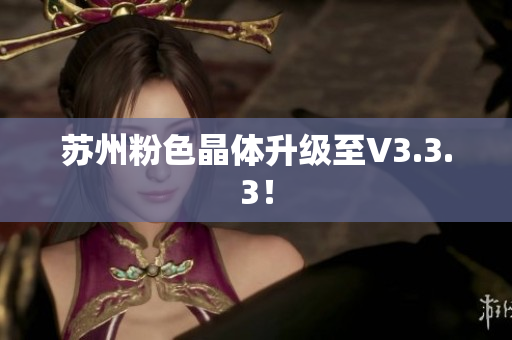 苏州粉色晶体升级至V3.3.3！