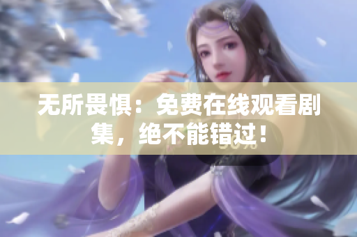 无所畏惧：免费在线观看剧集，绝不能错过！