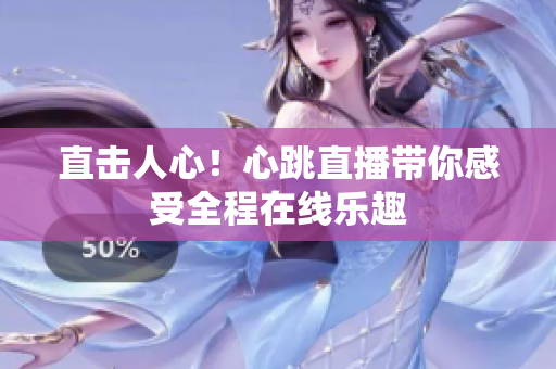 直击人心！心跳直播带你感受全程在线乐趣