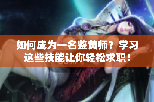 如何成为一名鉴黄师？学习这些技能让你轻松求职！