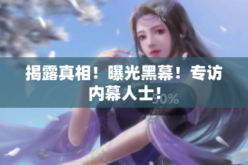 揭露真相！曝光黑幕！专访内幕人士！