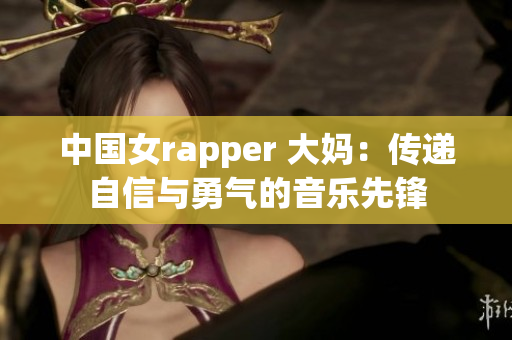 中国女rapper 大妈：传递自信与勇气的音乐先锋