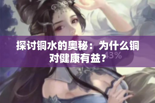 探讨铜水的奥秘：为什么铜对健康有益？