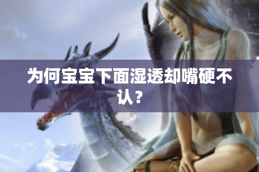 为何宝宝下面湿透却嘴硬不认？