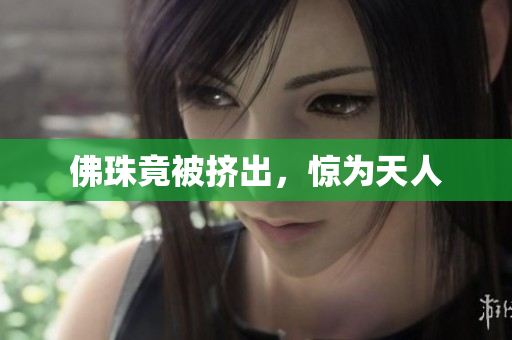 佛珠竟被挤出，惊为天人