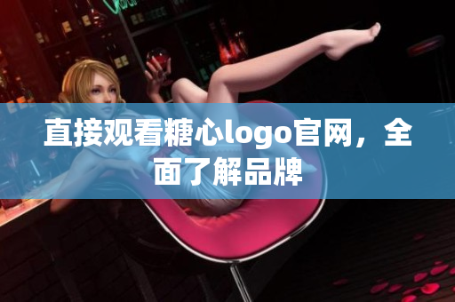 直接观看糖心logo官网，全面了解品牌